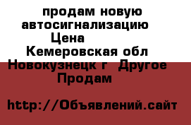 продам новую автосигнализацию. › Цена ­ 4 000 - Кемеровская обл., Новокузнецк г. Другое » Продам   